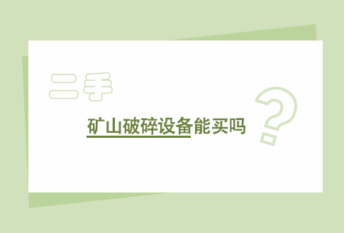 二手礦山破碎設備能買嗎？二手礦山破碎設備的利弊分析！